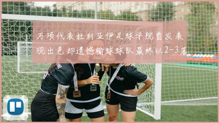 万项代表杜利亚伊足球学院首发表现出色却遗憾输球球队最终以2-3落败