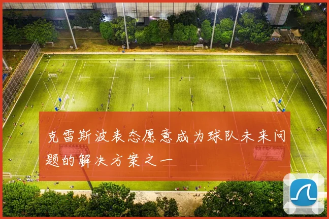 克雷斯波表态愿意成为球队未来问题的解决方案之一