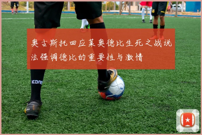 奥古斯托回应莱奥德比生死之战说法强调德比的重要性与激情