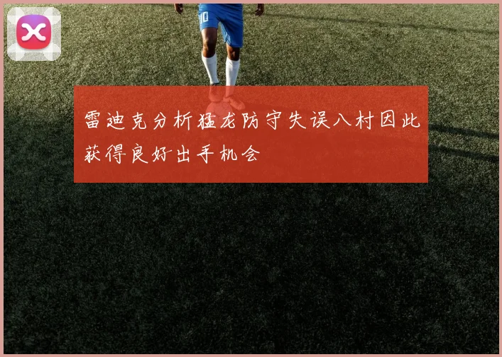 雷迪克分析猛龙防守失误八村因此获得良好出手机会